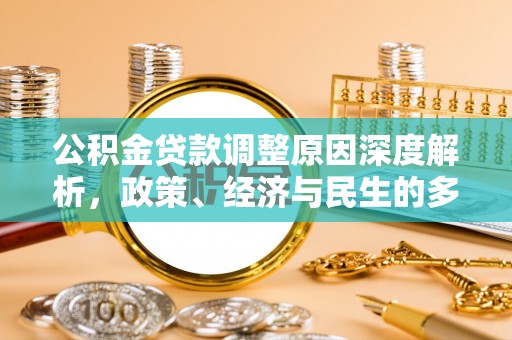 民和公积金贷款调整原因深度解析，政策、经济与民生的多重考量