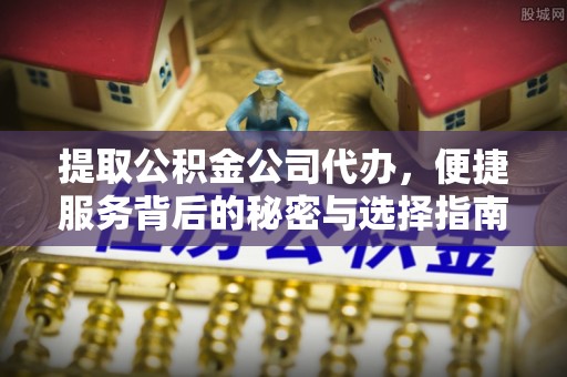 民和提取公积金公司代办，便捷服务背后的秘密与选择指南