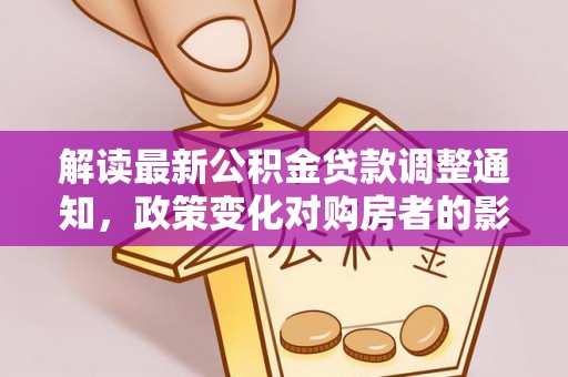 民和解读最新公积金贷款调整通知，政策变化对购房者的影响