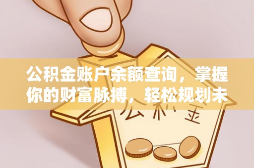民和公积金账户余额查询，掌握你的财富脉搏，轻松规划未来