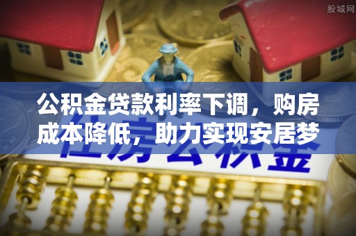 民和公积金贷款利率下调，购房成本降低，助力实现安居梦