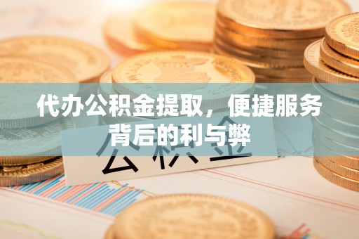 民和代办公积金提取，便捷服务背后的利与弊
