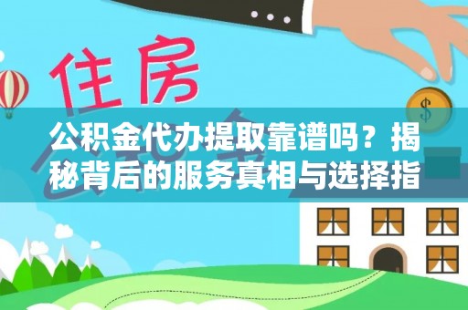 民和公积金代办提取靠谱吗？揭秘背后的服务真相与选择指南