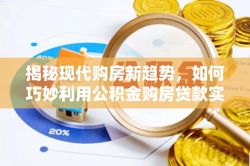 民和揭秘现代购房新趋势，如何巧妙利用公积金购房贷款实现梦想家园