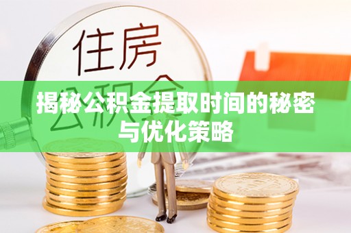 民和揭秘公积金提取时间的秘密与优化策略