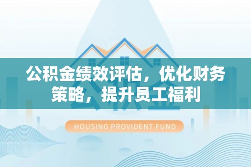 民和公积金绩效评估，优化财务策略，提升员工福利