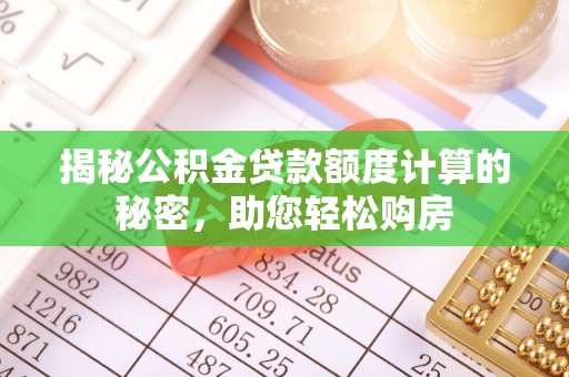 民和揭秘公积金贷款额度计算的秘密，助您轻松购房