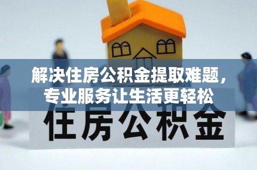 民和解决住房公积金提取难题，专业服务让生活更轻松