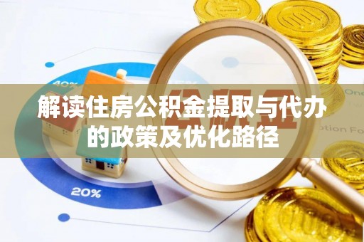 民和解读住房公积金提取与代办的政策及优化路径
