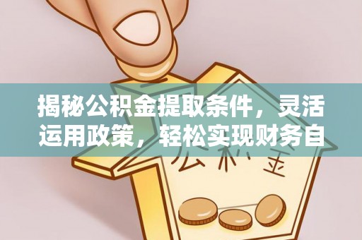 民和揭秘公积金提取条件，灵活运用政策，轻松实现财务自由