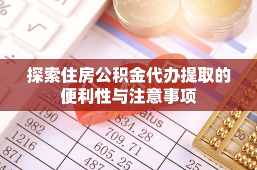 民和探索住房公积金代办提取的便利性与注意事项