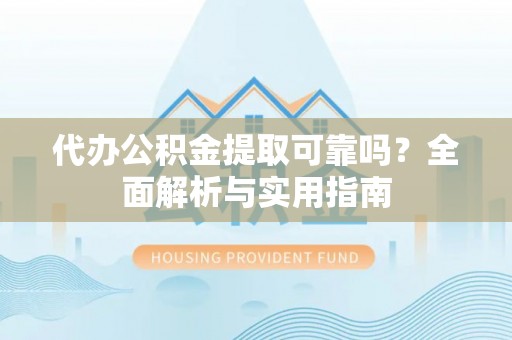 民和代办公积金提取可靠吗？全面解析与实用指南