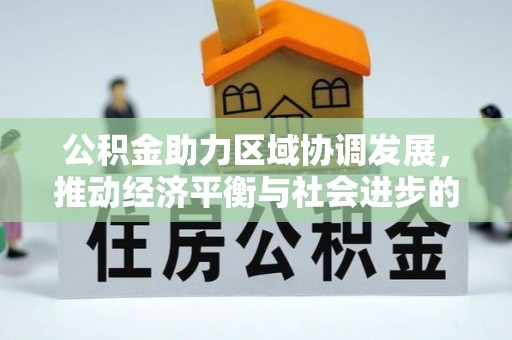民和公积金助力区域协调发展，推动经济平衡与社会进步的新引擎
