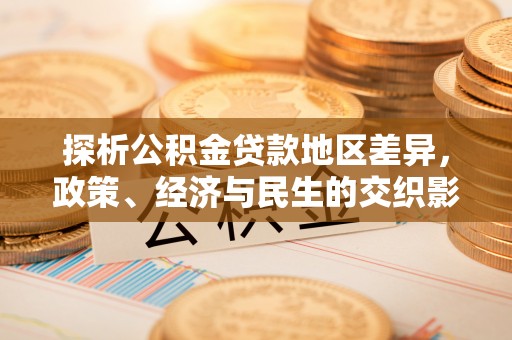 民和探析公积金贷款地区差异，政策、经济与民生的交织影响