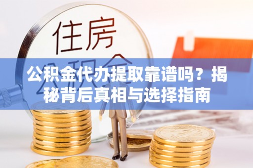 民和公积金代办提取靠谱吗？揭秘背后真相与选择指南