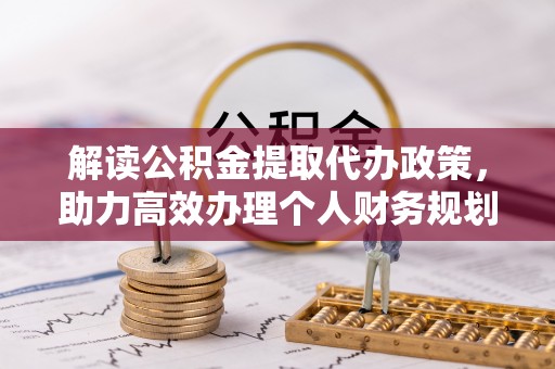 民和解读公积金提取代办政策，助力高效办理个人财务规划