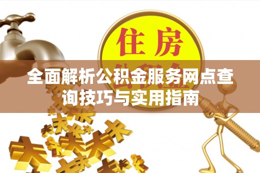 民和全面解析公积金服务网点查询技巧与实用指南