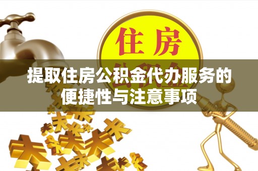 民和提取住房公积金代办服务的便捷性与注意事项