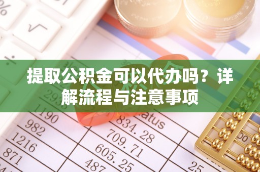 民和提取公积金可以代办吗？详解流程与注意事项