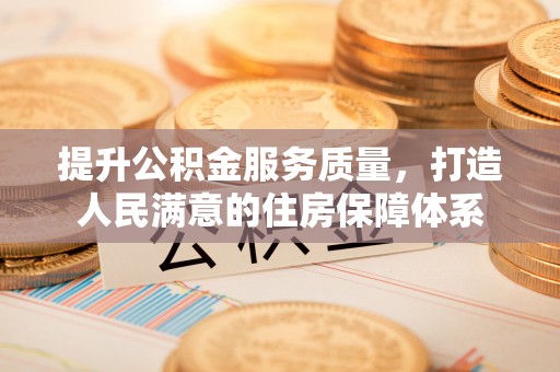 民和提升公积金服务质量，打造人民满意的住房保障体系
