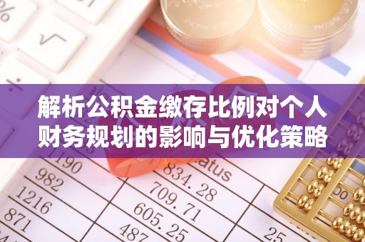 民和解析公积金缴存比例对个人财务规划的影响与优化策略