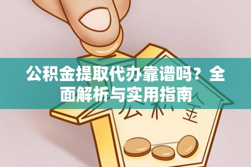 民和公积金提取代办靠谱吗？全面解析与实用指南