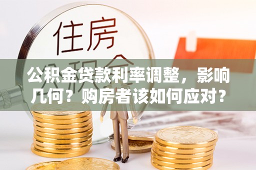 民和公积金贷款利率调整，影响几何？购房者该如何应对？