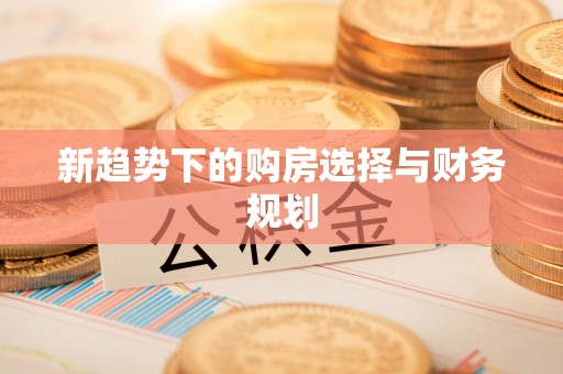 民和新趋势下的购房选择与财务规划
