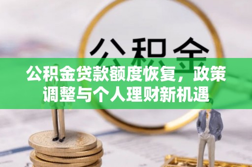 民和公积金贷款额度恢复，政策调整与个人理财新机遇