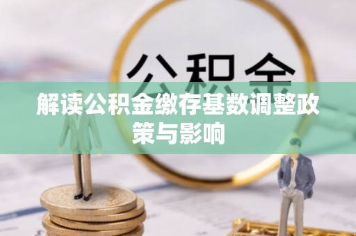 民和解读公积金缴存基数调整政策与影响