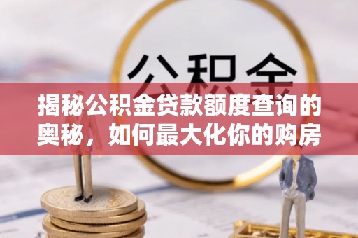 民和揭秘公积金贷款额度查询的奥秘，如何最大化你的购房资金