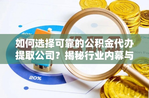 民和如何选择可靠的公积金代办提取公司？揭秘行业内幕与服务指南