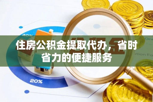 民和住房公积金提取代办，省时省力的便捷服务