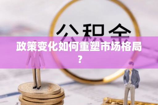 民和政策变化如何重塑市场格局？