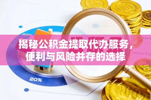 民和揭秘公积金提取代办服务，便利与风险并存的选择