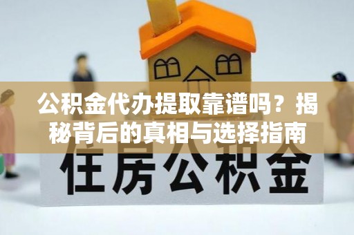 民和公积金代办提取靠谱吗？揭秘背后的真相与选择指南