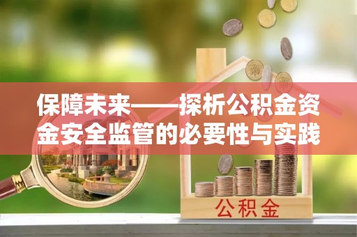 民和保障未来——探析公积金资金安全监管的必要性与实践路径