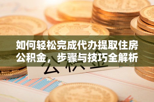 民和如何轻松完成代办提取住房公积金，步骤与技巧全解析