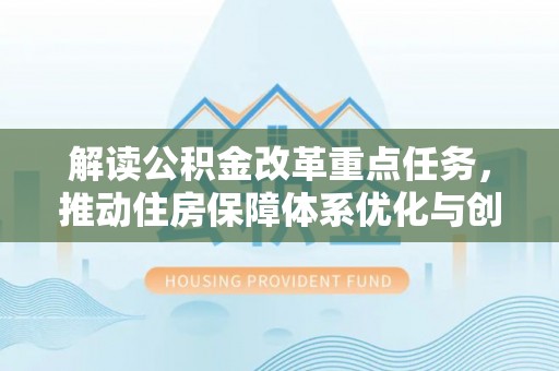 民和解读公积金改革重点任务，推动住房保障体系优化与创新