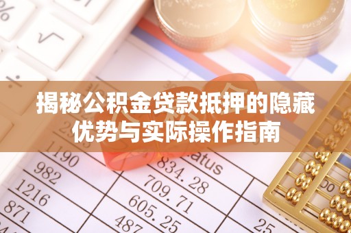 民和揭秘公积金贷款抵押的隐藏优势与实际操作指南