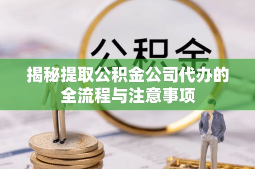 民和揭秘提取公积金公司代办的全流程与注意事项