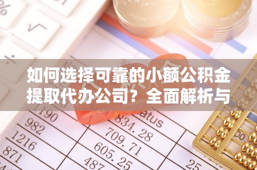 民和如何选择可靠的小额公积金提取代办公司？全面解析与实用指南