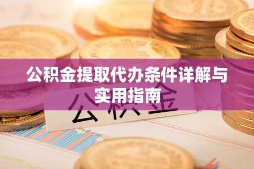 民和公积金提取代办条件详解与实用指南
