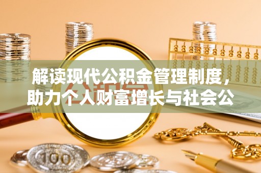 民和解读现代公积金管理制度，助力个人财富增长与社会公平
