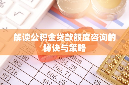 民和解读公积金贷款额度咨询的秘诀与策略