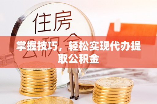民和掌握技巧，轻松实现代办提取公积金