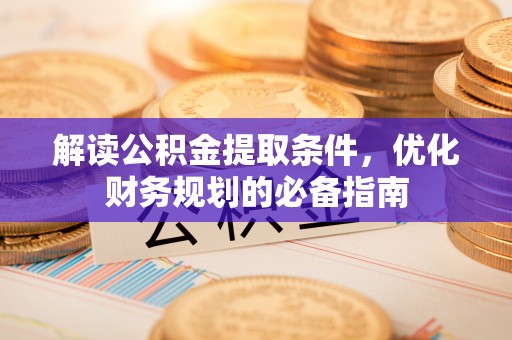 民和解读公积金提取条件，优化财务规划的必备指南