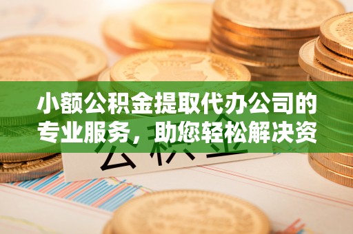 民和小额公积金提取代办公司的专业服务，助您轻松解决资金难题