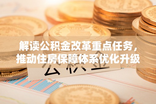 民和解读公积金改革重点任务，推动住房保障体系优化升级