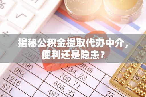 民和揭秘公积金提取代办中介，便利还是隐患？